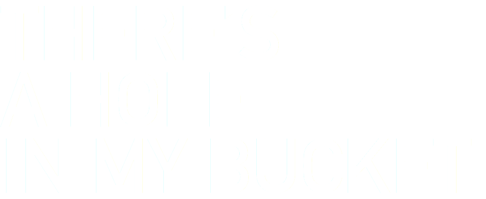 THERE’S A HOLE IN MY BUCKET